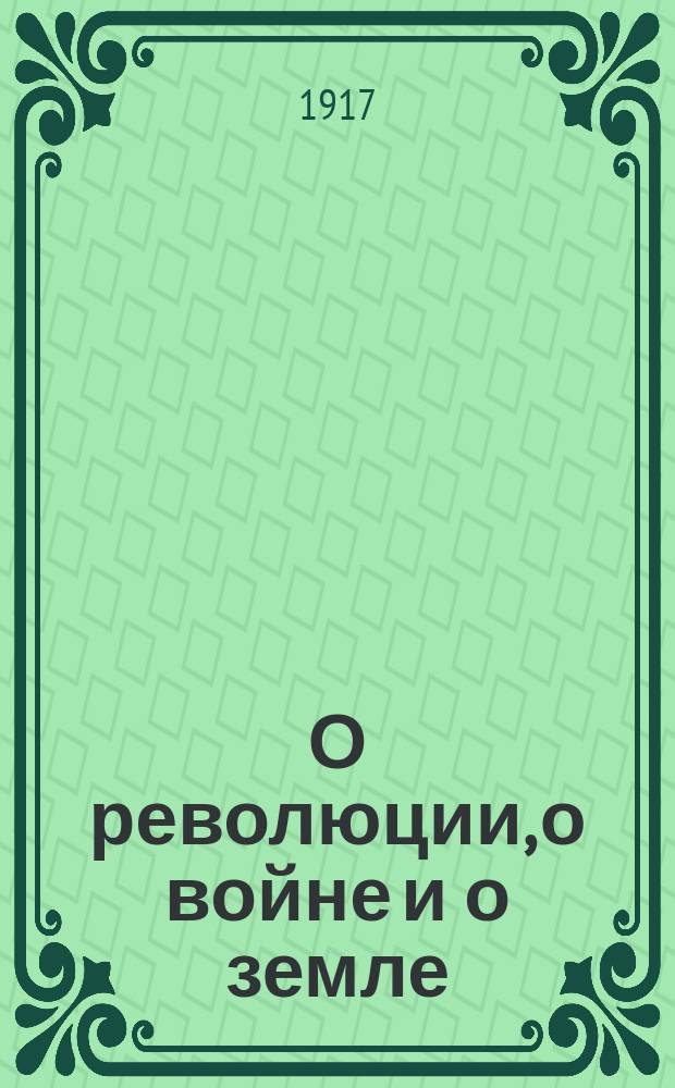 О революции, о войне и о земле : (Письма солдат и крестьян) : Первая дюжина писем с приписками Старого учителя