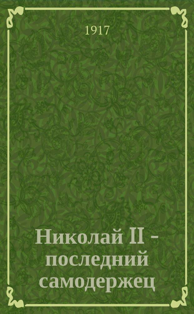 Николай II - последний самодержец : Очерки из жизни и царствования