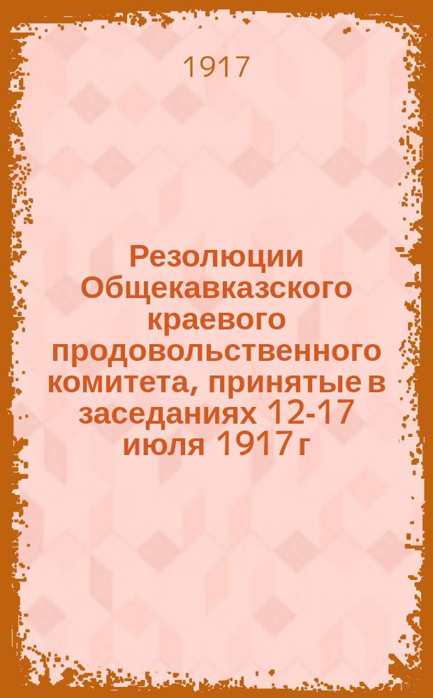 Резолюции Общекавказского краевого продовольственного комитета, принятые в заседаниях 12-17 июля 1917 г.