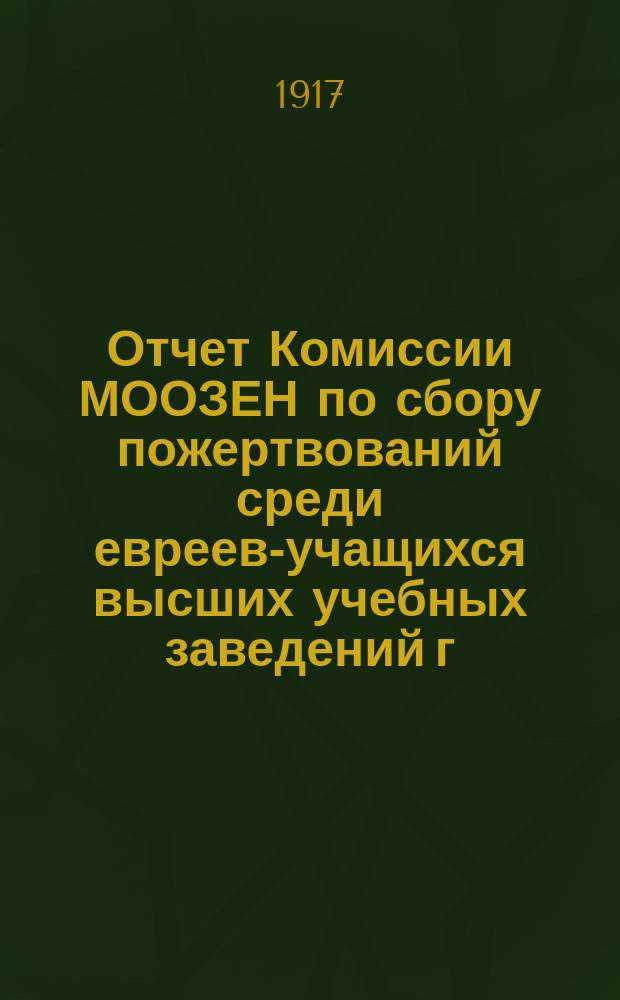 Отчет Комиссии МООЗЕН по сбору пожертвований среди евреев-учащихся высших учебных заведений г. Москвы...