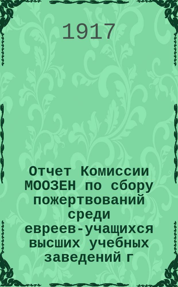 Отчет Комиссии МООЗЕН по сбору пожертвований среди евреев-учащихся высших учебных заведений г. Москвы... ... за акад. 1915-16 г.
