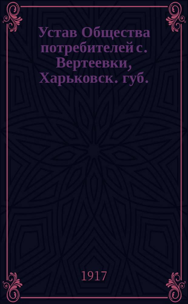 Устав Общества потребителей с. Вертеевки, Харьковск. губ. : Утв. 27 окт. 1916 г.