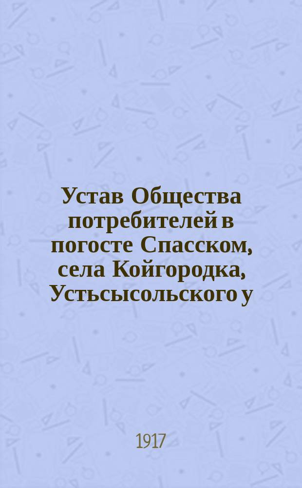 Устав Общества потребителей в погосте Спасском, села Койгородка, [Устьсысольского у., Вологодской губ.]