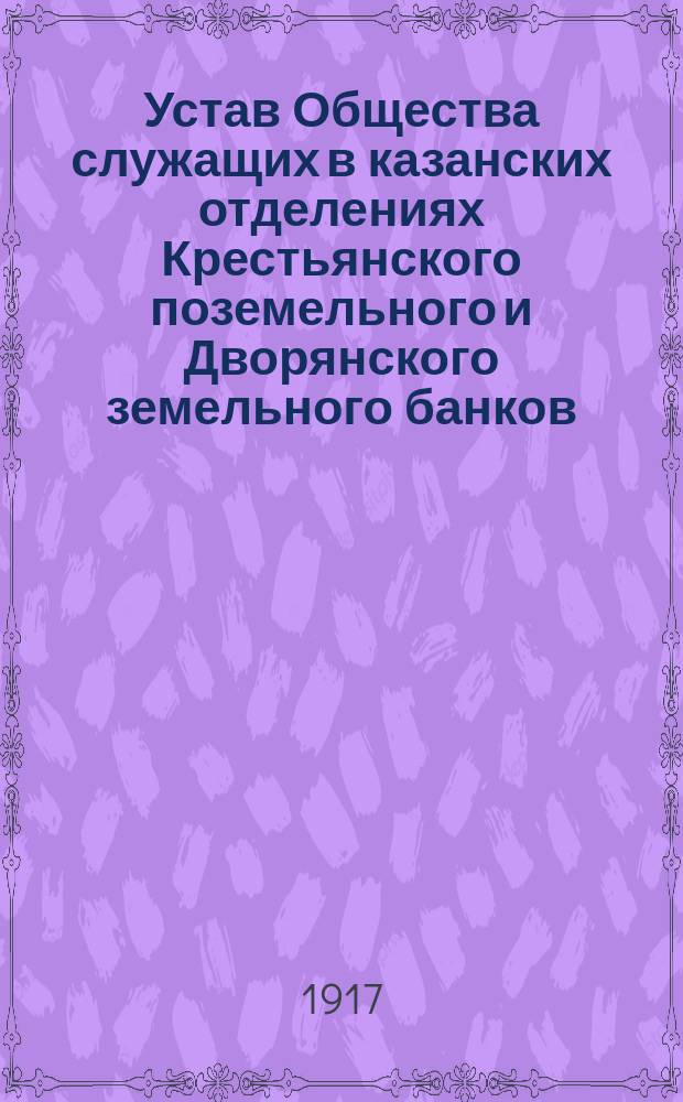 Устав Общества служащих в казанских отделениях Крестьянского поземельного и Дворянского земельного банков