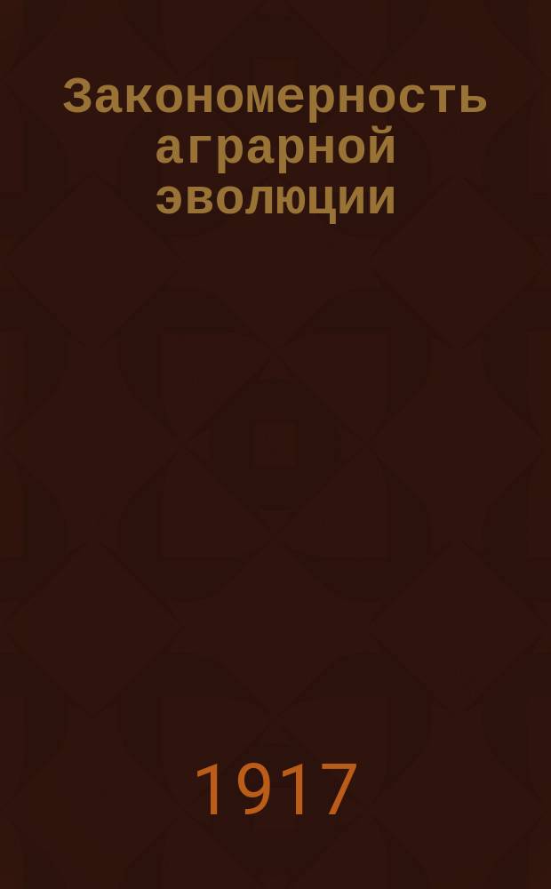 ... Закономерность аграрной эволюции : (Выдержки из трехтом. исслед.)