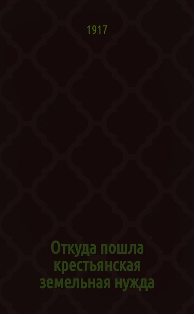 Откуда пошла крестьянская земельная нужда : (История зем. вопр. со второй половины 18 в.)