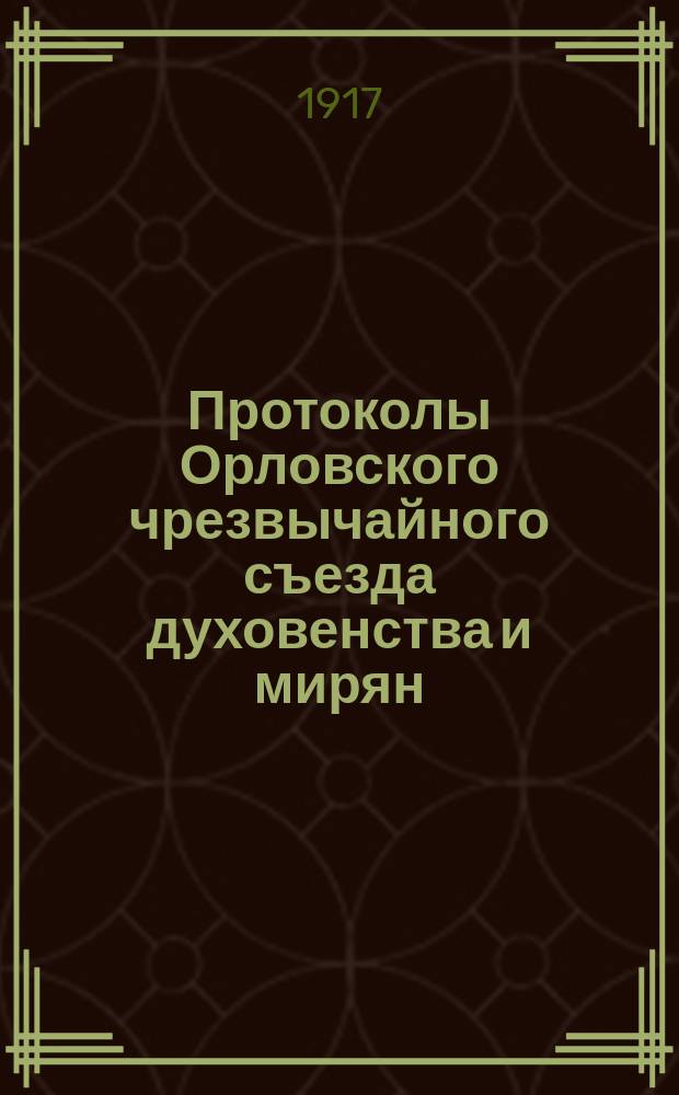 Протоколы Орловского чрезвычайного съезда духовенства и мирян : 10-18 мая 1917 г