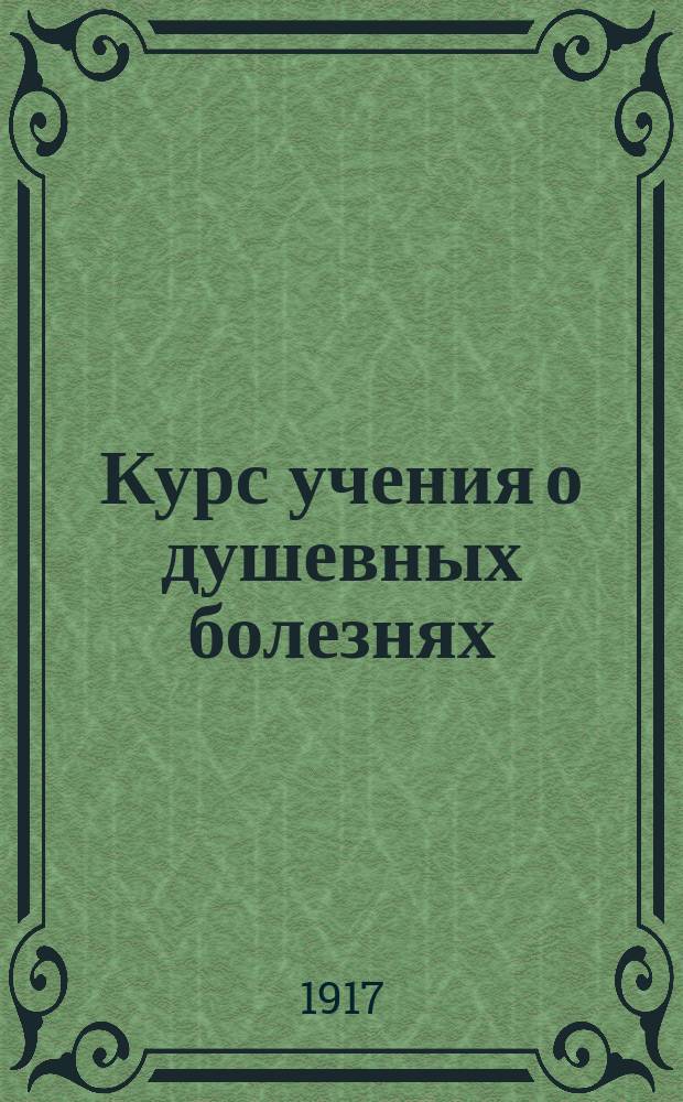 Курс учения о душевных болезнях : Ч. 1-. Ч. 1 : Общая психиатрия