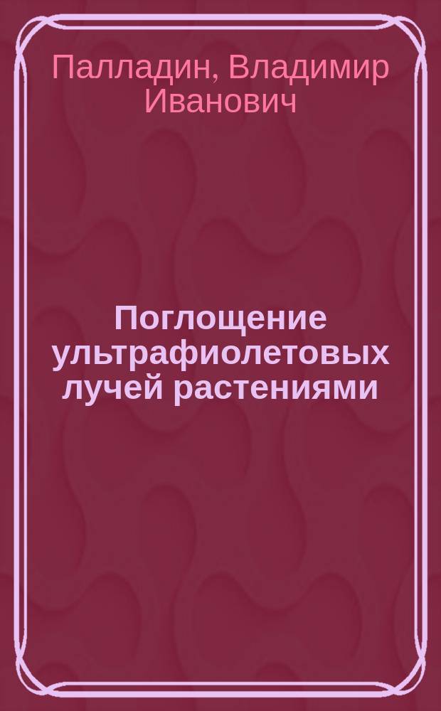 ... Поглощение ультрафиолетовых лучей растениями : Доложено в заседании Отд. физ.-мат. наук 10 мая 1917 г.