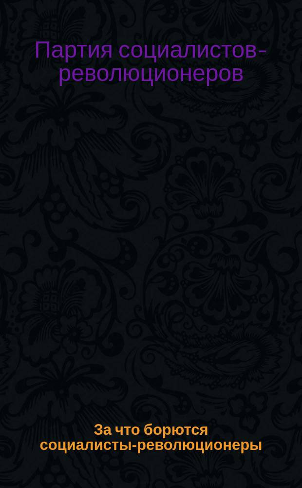 ... За что борются социалисты-революционеры : (Крат. излож. прогр. Партии с.-р.) : От Цивильской партии социал.-революционеров