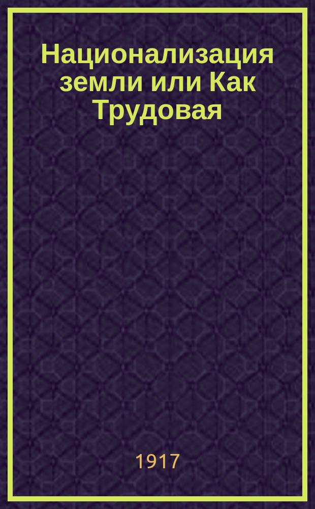 ... Национализация земли или Как Трудовая (Народно-социалистическая) партия считает необходимым разрешить земельный вопрос