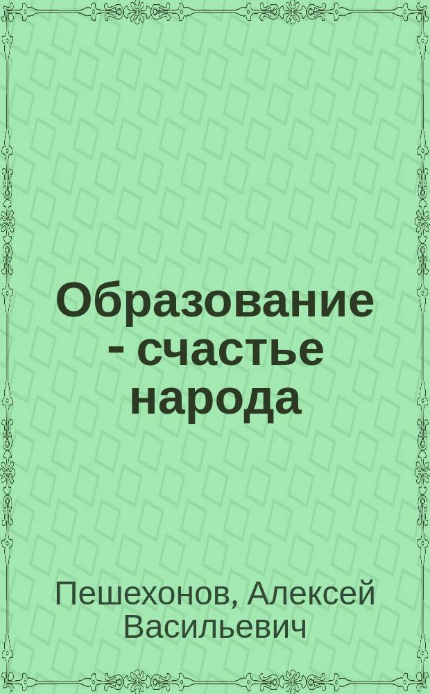 Образование - счастье народа : Отрывок из произведения А.В. Пешехонова "Хлеб, свет и свобода"