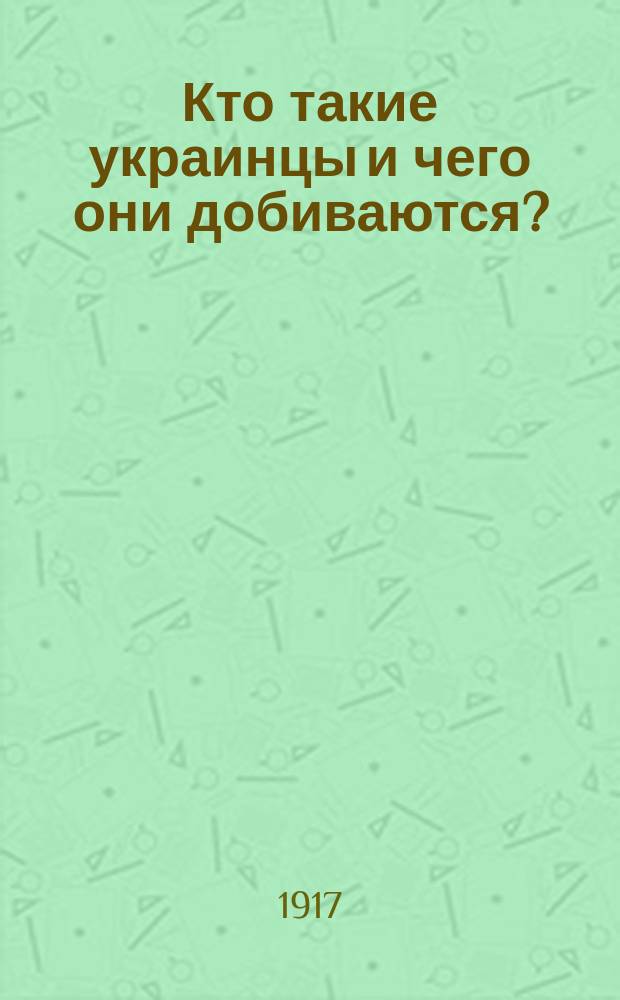 ... Кто такие украинцы и чего они добиваются? : (К братьям солдатам и офицерам-великороссам)