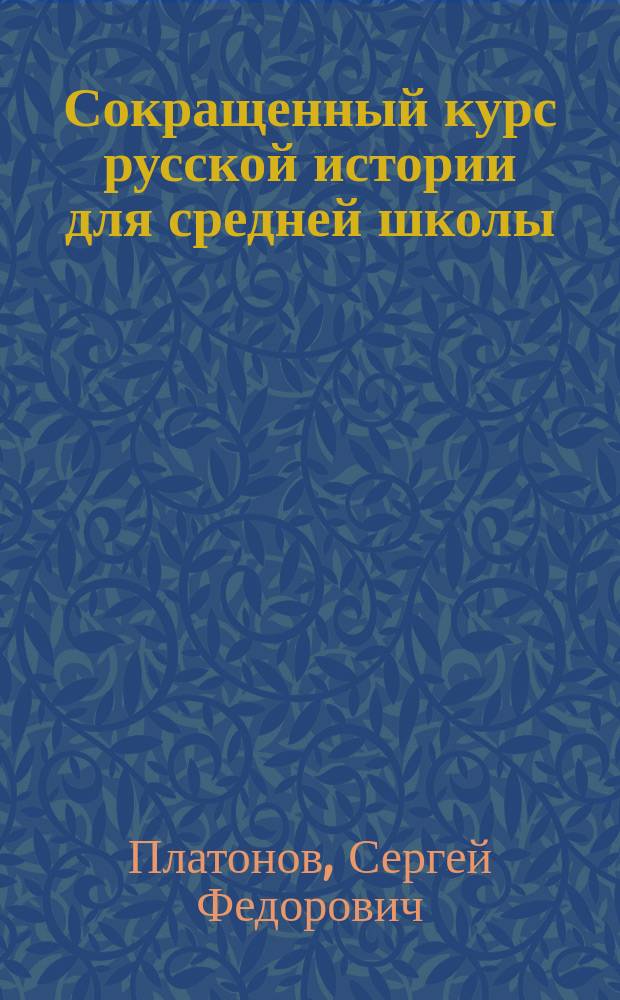 ... Сокращенный курс русской истории для средней школы : Упрощ. и сокр. руководство для сред. и ст. кл. муж. гимназий и для других учеб. заведений