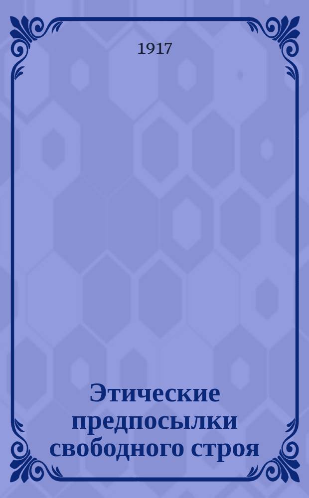 Этические предпосылки свободного строя : Лекция, чит. на курсах для подготовки нар. лекторов в Моск. ком. ин-т