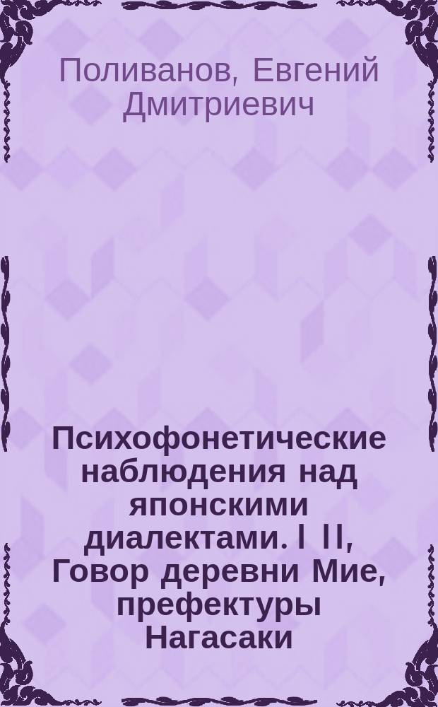 ... Психофонетические наблюдения над японскими диалектами. I II, Говор деревни Мие, префектуры Нагасаки, уезда Ниси-Соноки. Музыкальное ударение в говоре Киото