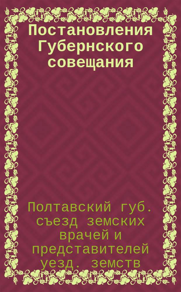 Постановления Губернского совещания (съезда) врачей и представителей земств Полтавской губернии : (С 30-го июля по 2-ое авг.)