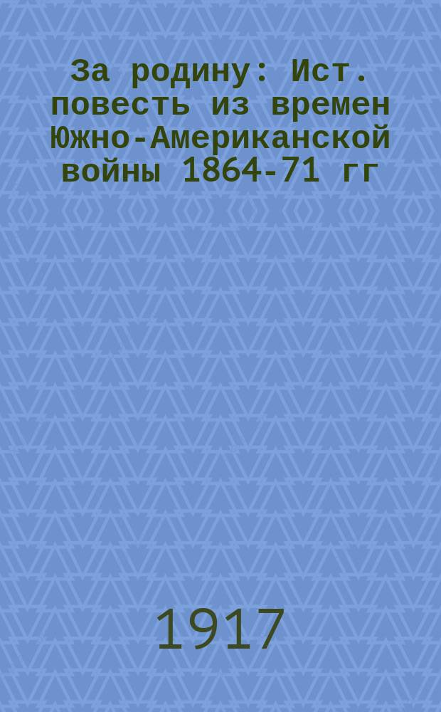 ... За родину : Ист. повесть из времен Южно-Американской войны 1864-71 гг