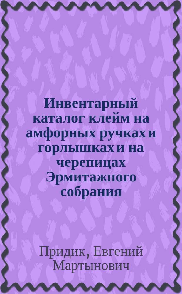 Инвентарный каталог клейм на амфорных ручках и горлышках и на черепицах Эрмитажного собрания