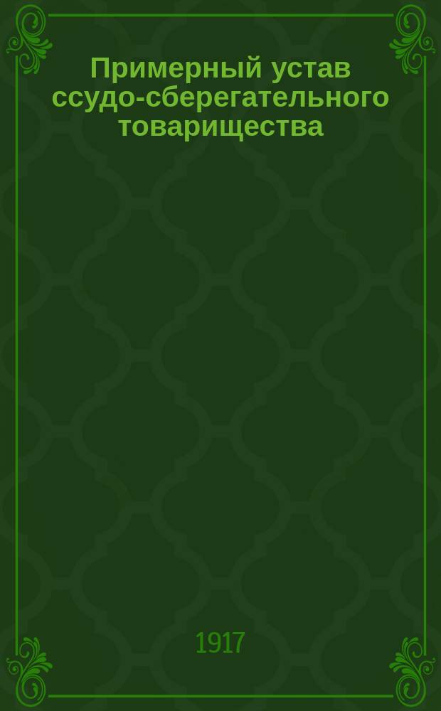 Примерный устав ссудо-сберегательного товарищества (выработанный Юридическим отделом Совета Всероссийских кооперативных съездов на основании Положения о кооперативных товариществах и их союзах от 20 марта 1917 г.)