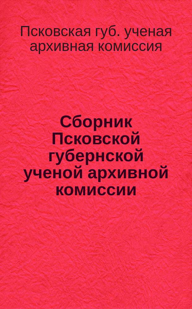 Сборник Псковской губернской ученой архивной комиссии : Вып. 1-