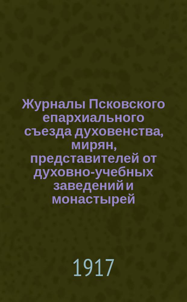 Журналы Псковского епархиального съезда духовенства, мирян, представителей от духовно-учебных заведений и монастырей