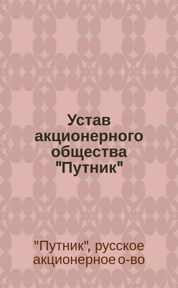 Устав акционерного общества "Путник" : Утв. 6/XI 1916 г.