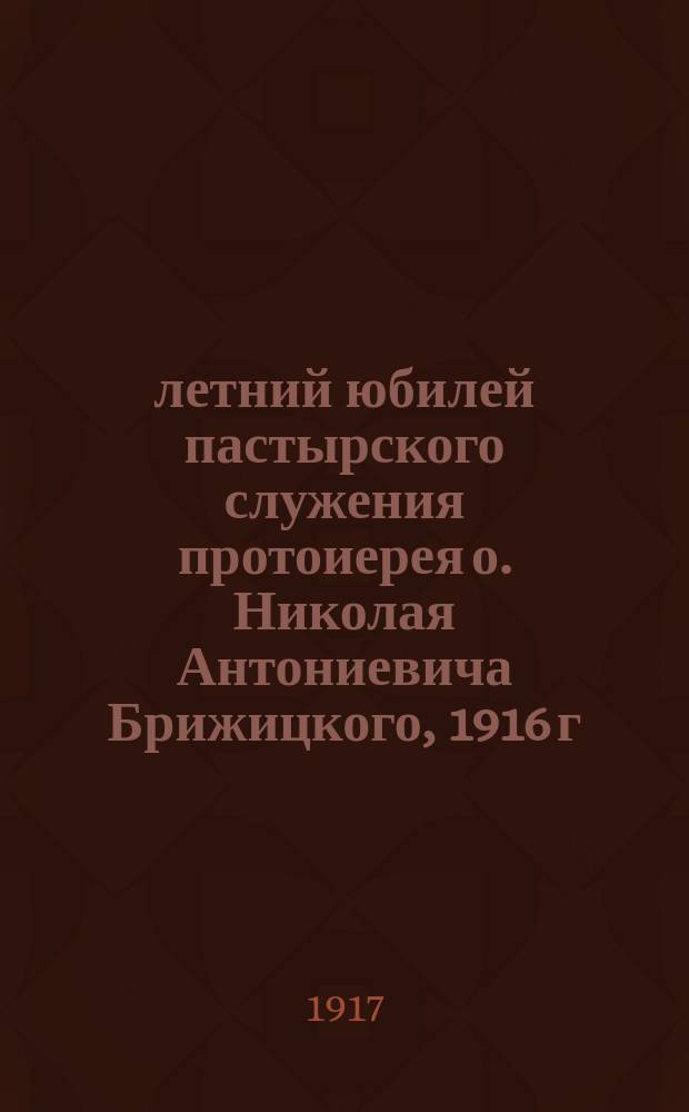 50-летний юбилей пастырского служения протоиерея о. Николая Антониевича Брижицкого, 1916 г.