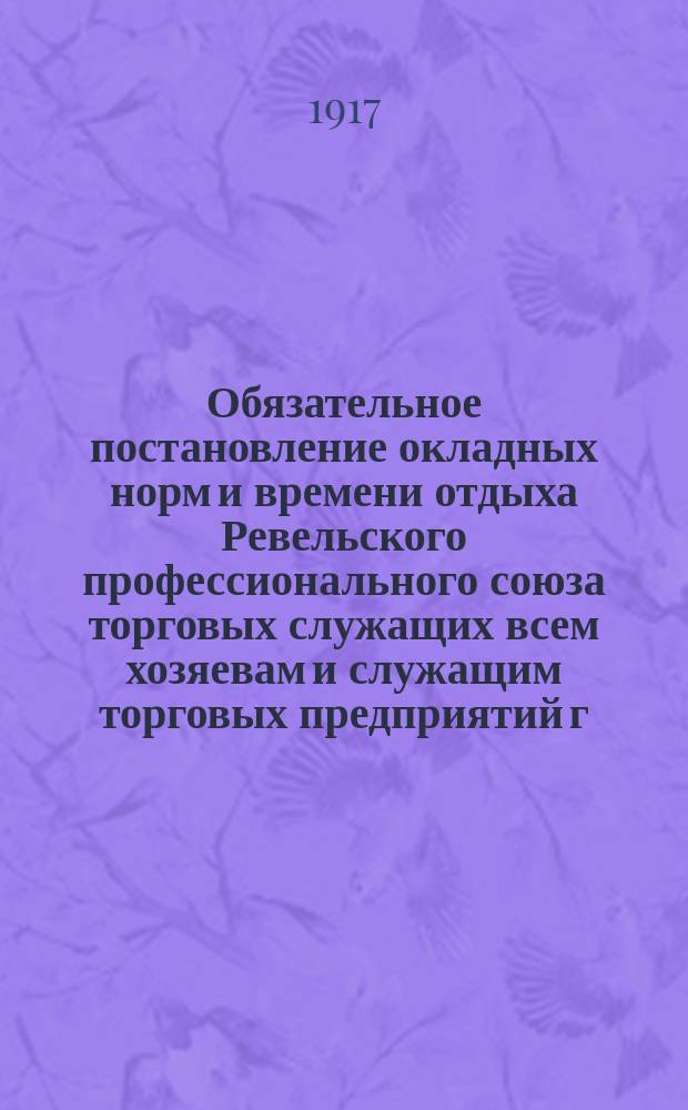 Обязательное постановление окладных норм и времени отдыха Ревельского профессионального союза торговых служащих всем хозяевам и служащим торговых предприятий г. Ревеля