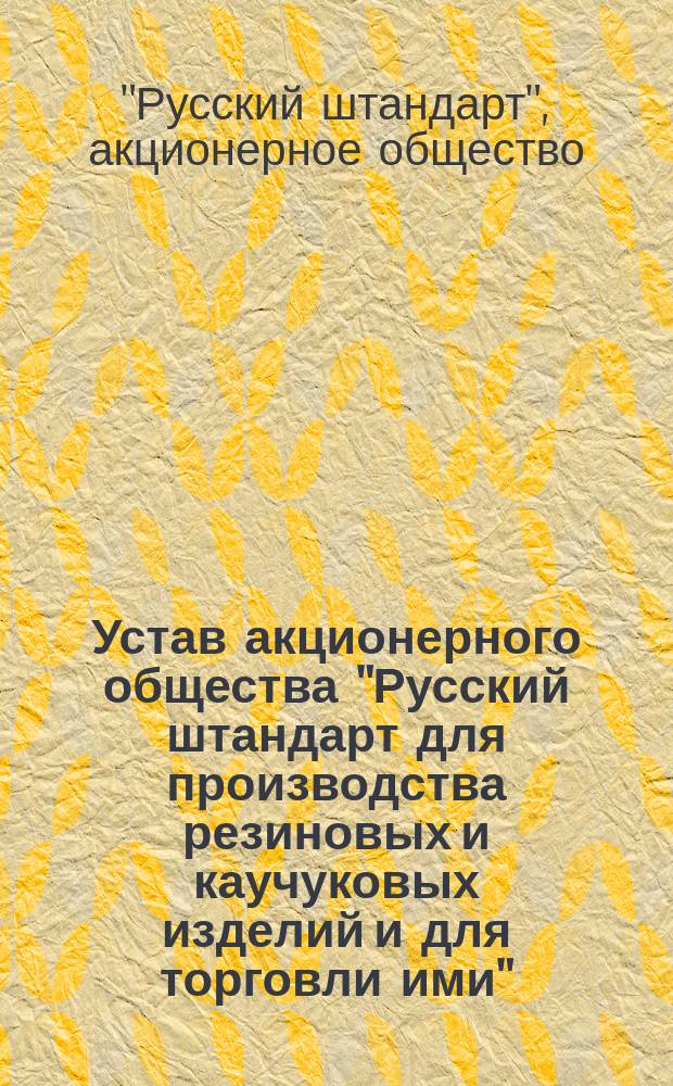 Устав акционерного общества "Русский штандарт для производства резиновых и каучуковых изделий и для торговли ими"