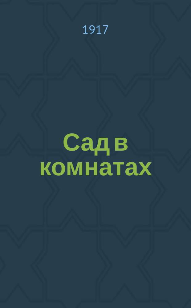 ... Сад в комнатах : Руководство к содержанию и выращиванию растений в комнатах