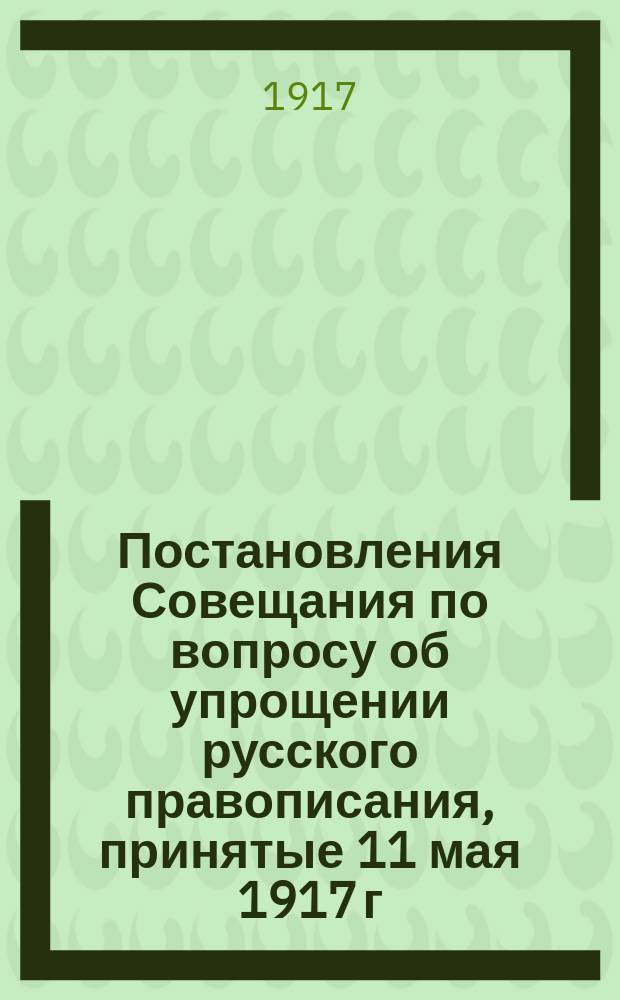 Постановления Совещания по вопросу об упрощении русского правописания, принятые 11 мая 1917 г.