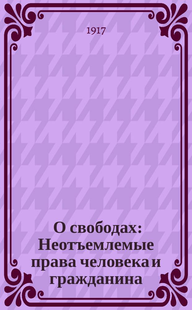 ... О свободах : Неотъемлемые права человека и гражданина