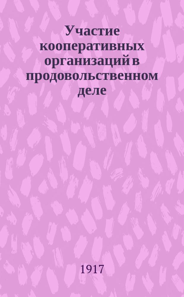 ... Участие кооперативных организаций в продовольственном деле : Доклад, чит. на Всерос. кооп. съезде 24-27 марта 1917 г. : Прил.: Постановление Временного правительства о передаче хлеба в распоряжение Государства и о местных продовольственных органах