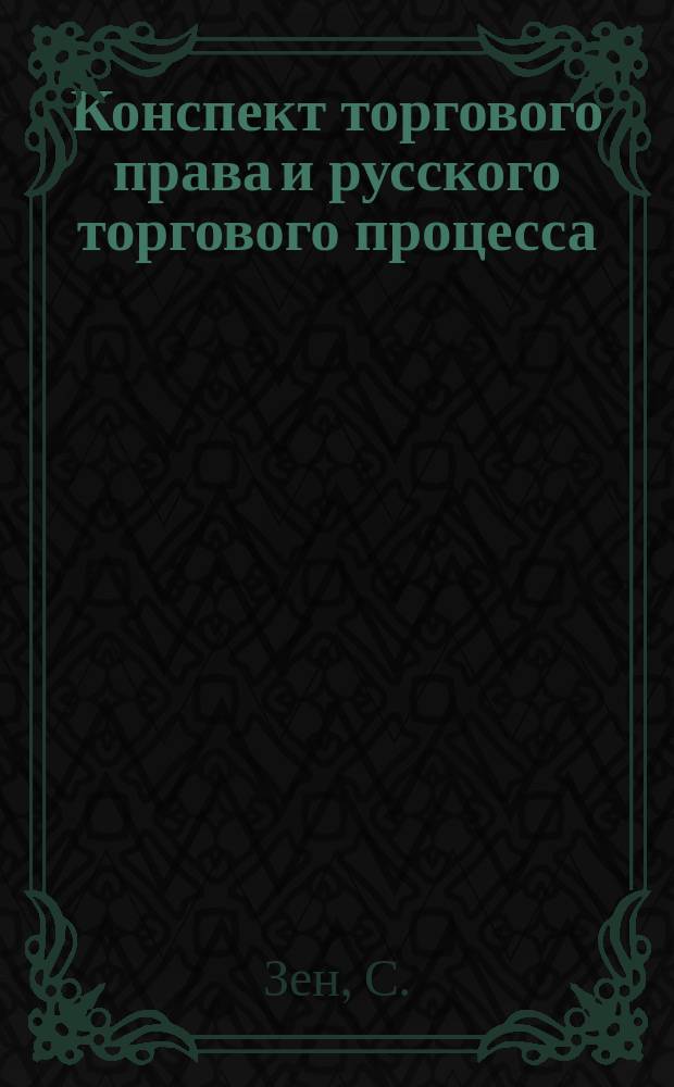 ... Конспект торгового права и русского торгового процесса : Сост. согласно послед. прогр. Моск. ун-та по учеб. проф. Шершеневича и Краснокутского