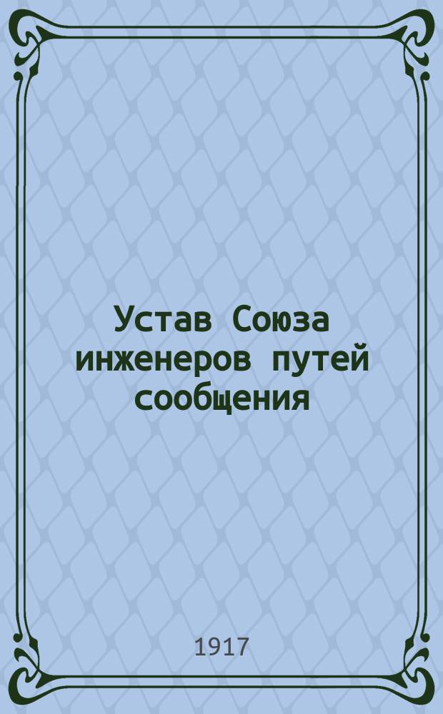 Устав Союза инженеров путей сообщения : Утв. 28 апр. 1917 г