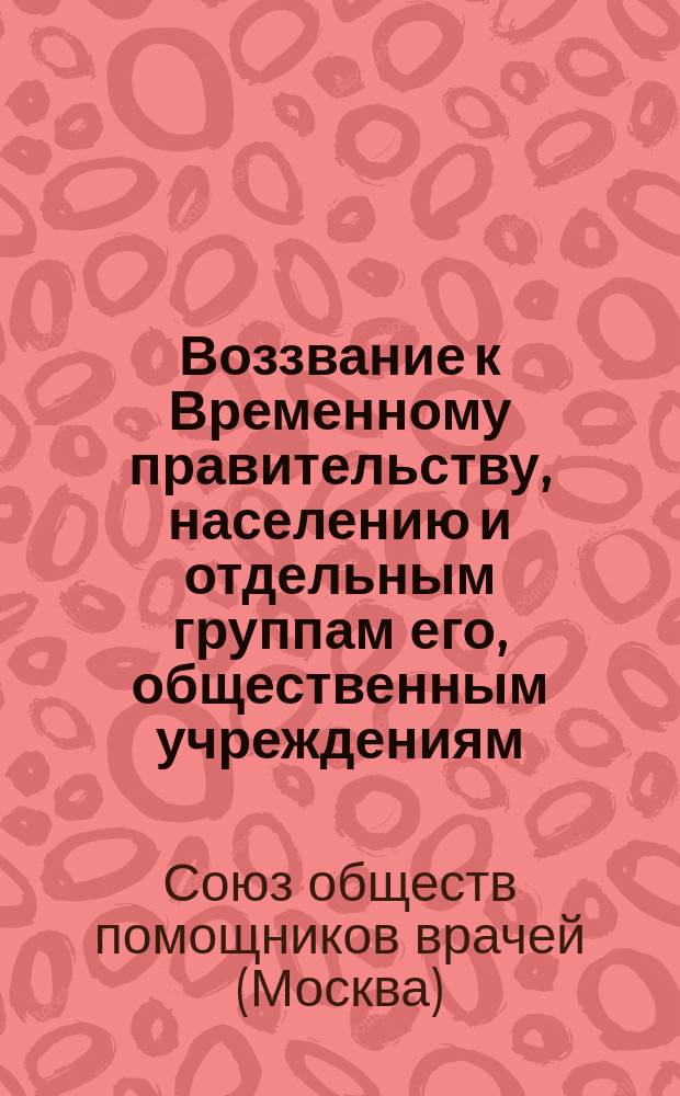 Воззвание к Временному правительству, населению и отдельным группам его, общественным учреждениям, органам революции, профессиональным и др. организациям
