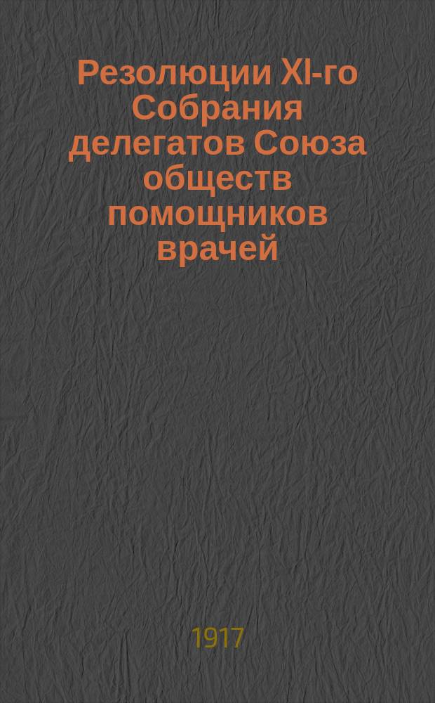 Резолюции XI-го Собрания делегатов Союза обществ помощников врачей (30 апр. - 4 мая 1917 г.) : С прил.