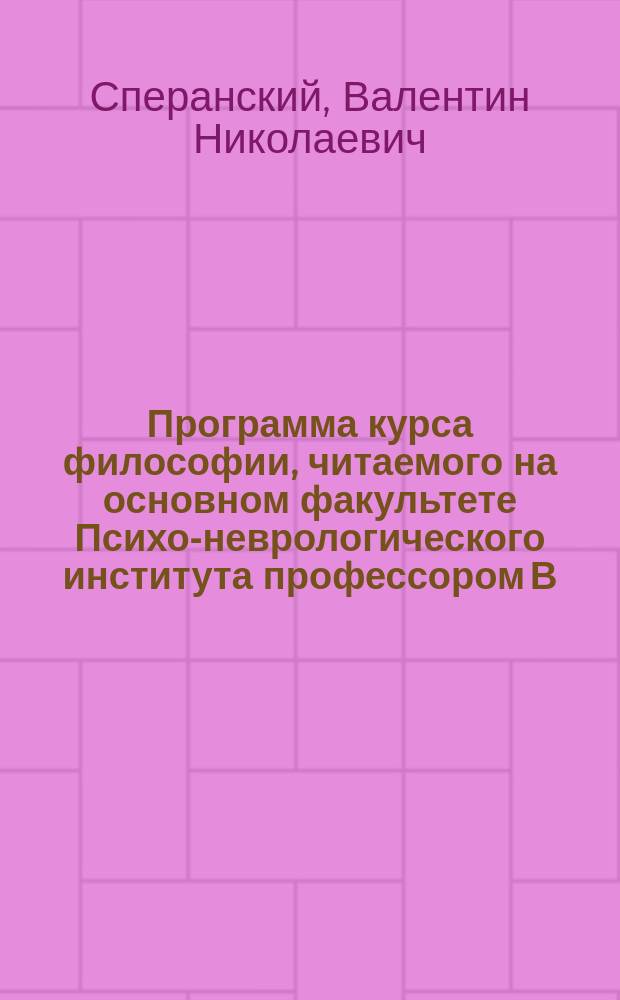 Программа курса философии, читаемого на основном факультете Психо-неврологического института профессором В.Н. Сперанским