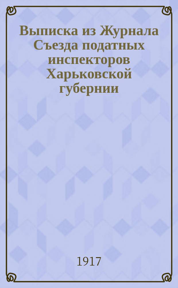 !Выписка из Журнала Съезда податных инспекторов Харьковской губернии; О канцеляриях податных инспекторов: Докл. подат. инспектора 7 уч. г. Харькова И.Т. Степаненко
