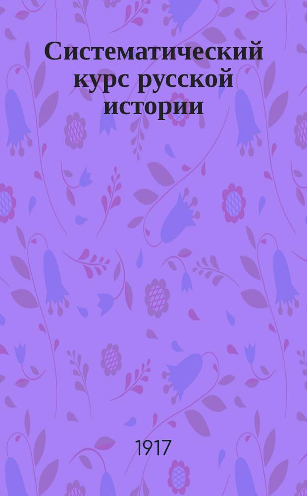 Систематический курс русской истории : Для ст. кл. сред. учеб. заведений. Вып. 1