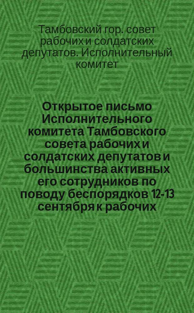 Открытое письмо Исполнительного комитета Тамбовского совета рабочих и солдатских депутатов и большинства активных его сотрудников по поводу беспорядков 12-13 сентября к рабочих, солдатам и всем гражданам Тамбова