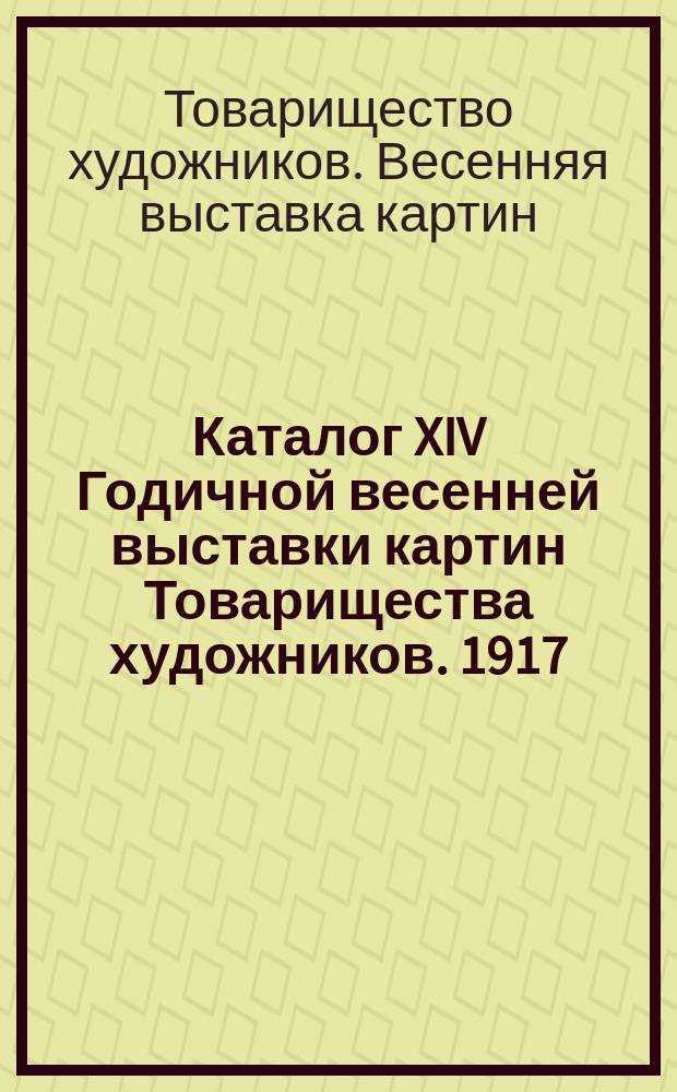 Каталог XIV Годичной весенней выставки картин Товарищества художников. 1917