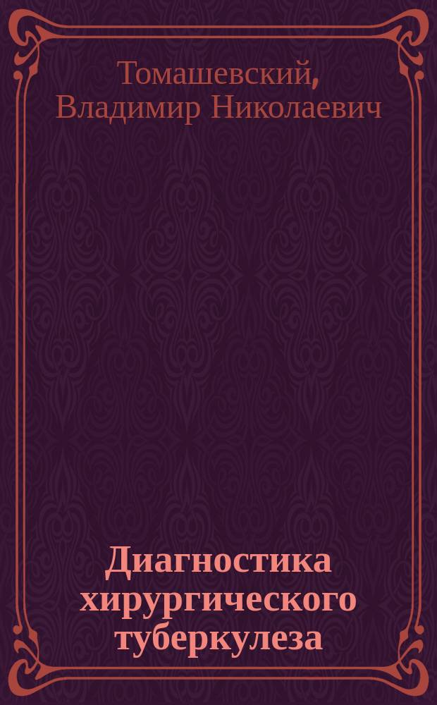 ... Диагностика хирургического туберкулеза : (Исслед. röntgen'овскими лучами, туберкулин. реакции, отклонение комплемента и пр.) : Прогр. докл. XII Пирогов. съезду в 1913 г. в С.-Петербурге