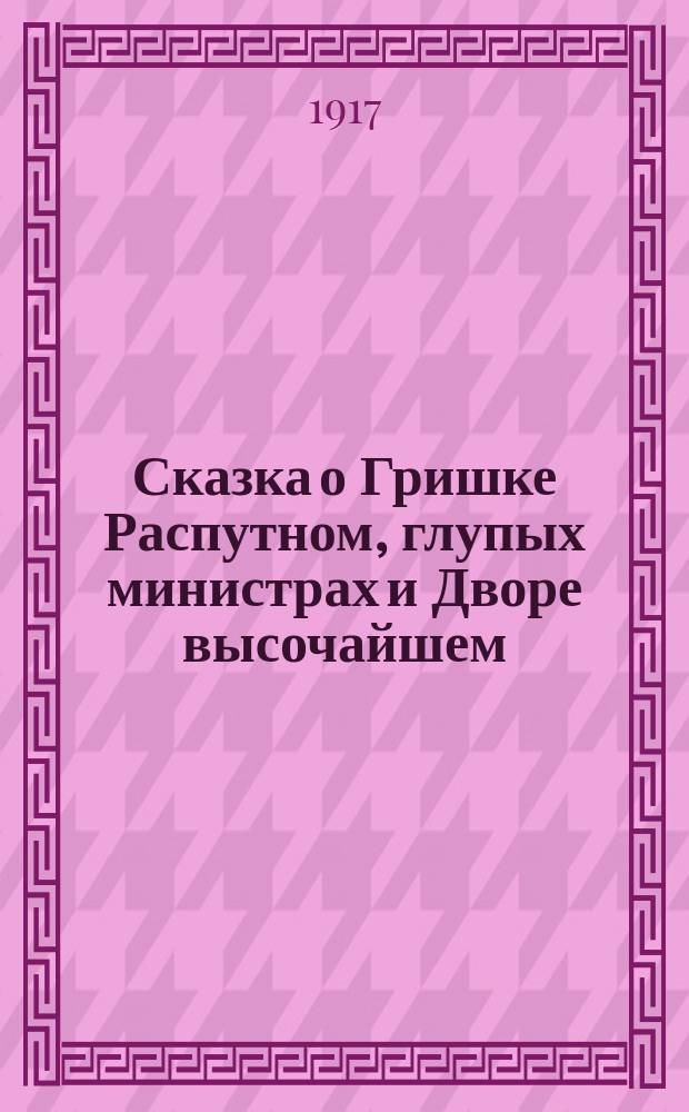 Сказка о Гришке Распутном, глупых министрах и Дворе высочайшем : В стихах