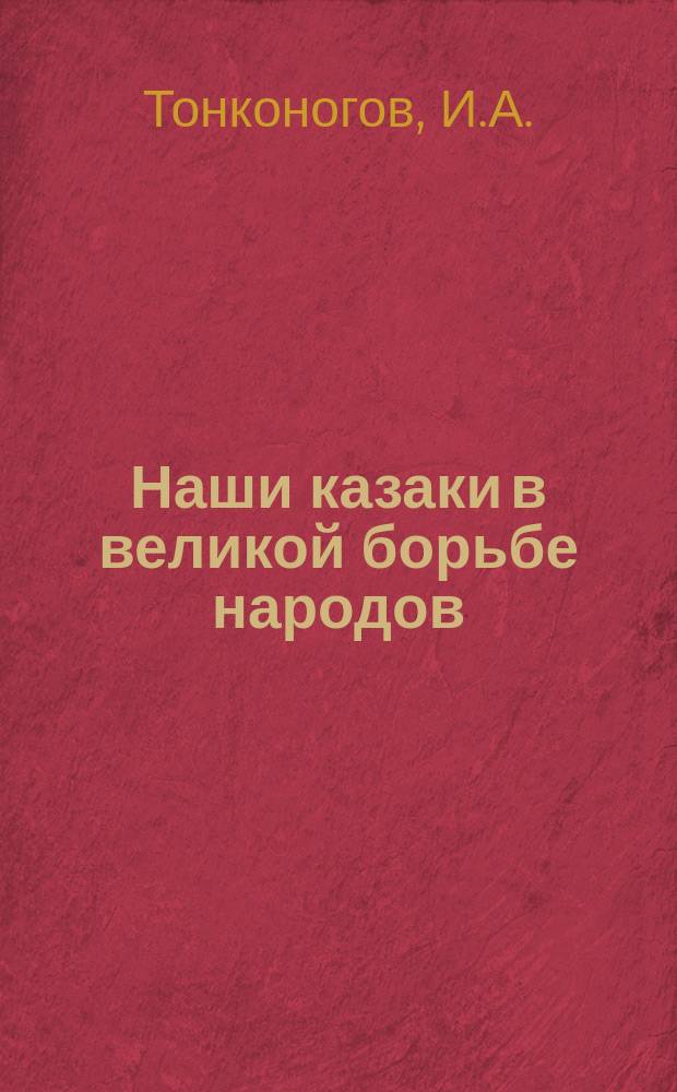Наши казаки в великой борьбе народов : Сборник рассказов участников войны и корреспондентов различ. период. изд