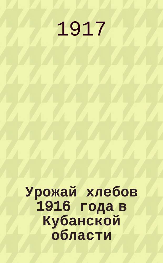 Урожай хлебов 1916 года в Кубанской области