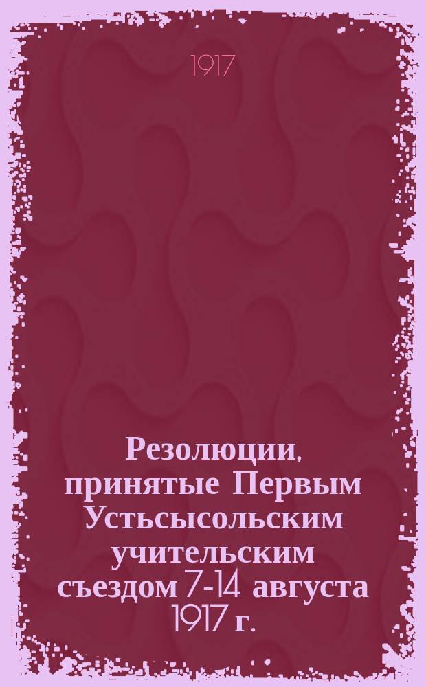 Резолюции, принятые Первым Устьсысольским учительским съездом 7-14 августа 1917 г.