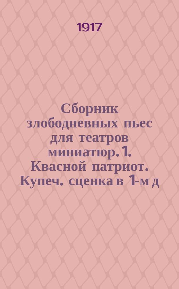 Сборник злободневных пьес для театров миниатюр. 1. Квасной патриот. Купеч. сценка в 1-м д. 2. Анексия и контрибуция. Шутка в 1-м д.