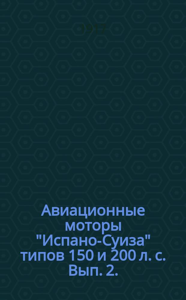 Авиационные моторы "Испано-Суиза" типов 150 и 200 л. с. Вып. 2. (Дополнение к выпуску 1)